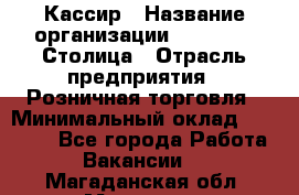 Кассир › Название организации ­ Outstaff Столица › Отрасль предприятия ­ Розничная торговля › Минимальный оклад ­ 36 000 - Все города Работа » Вакансии   . Магаданская обл.,Магадан г.